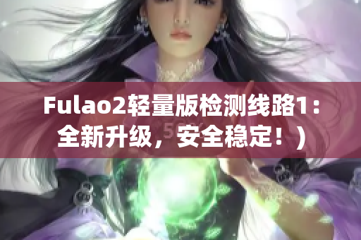 Fulao2轻量版检测线路1：全新升级，安全稳定！)