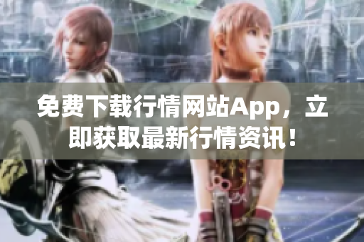 免费下载行情网站App，立即获取最新行情资讯！