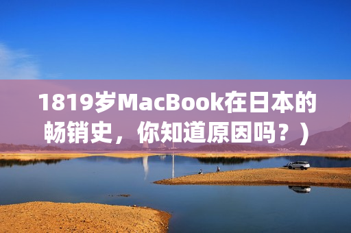 1819岁MacBook在日本的畅销史，你知道原因吗？)
